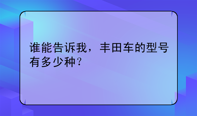 谁能告诉我，丰田车的型号有多少种？