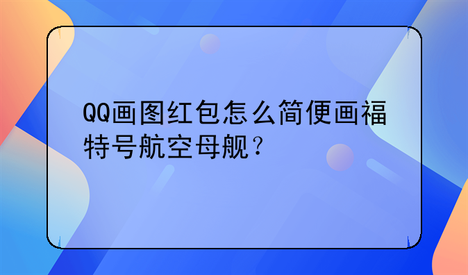 QQ画图红包怎么简便画福特号航空母舰？