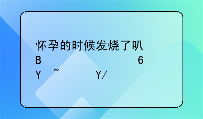 怀孕的时候发烧了可以吃退烧药吗？会不会影响胎儿？