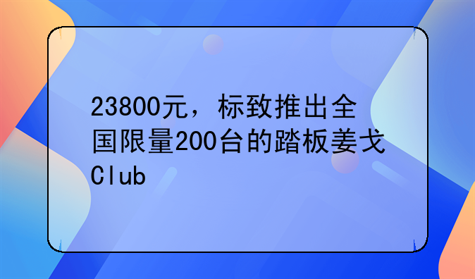 23800元，标致推出全国限量200台的踏板姜戈Club