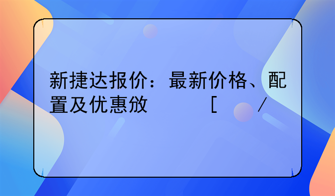 新捷达报价：最新价格、配置及优惠政策介绍