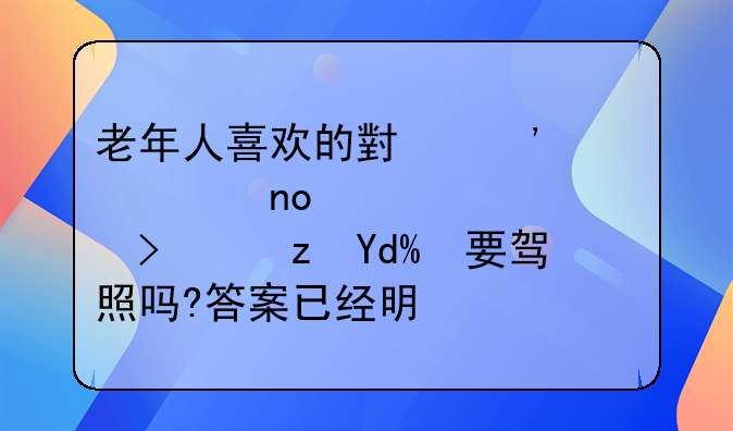 老年人喜欢的小三轮、四轮车可路吗?要驾照吗?答案已经明确