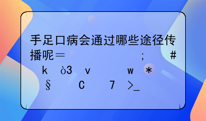 手足口病会通过哪些途径传播呢？该怎么做，来保护孩子免受病魔侵害呢？