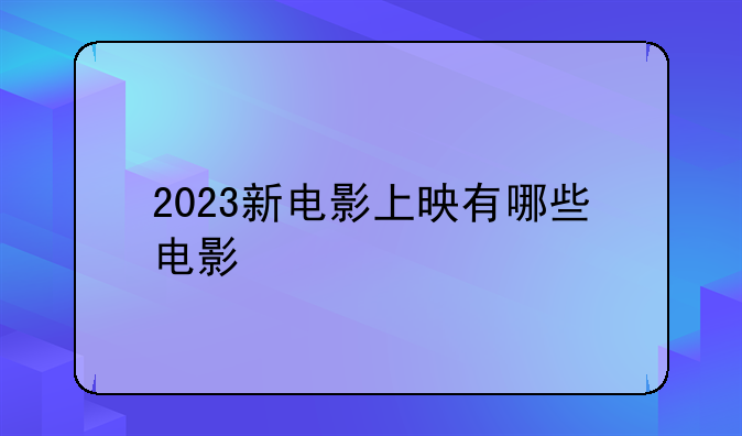 2023新电影上映有哪些电影