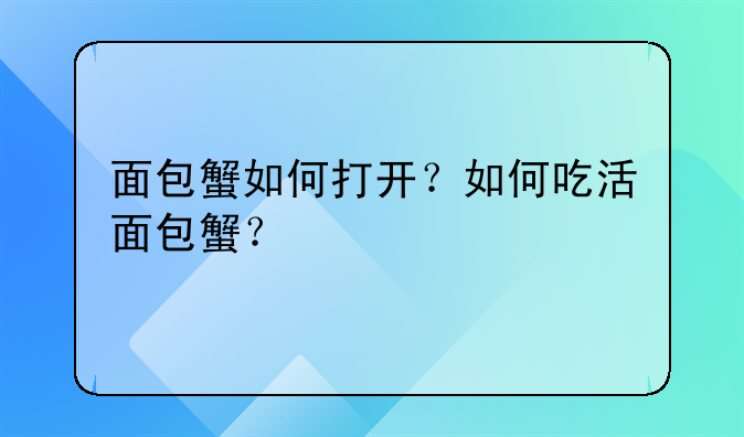 面包蟹如何打开？如何吃活面包蟹？