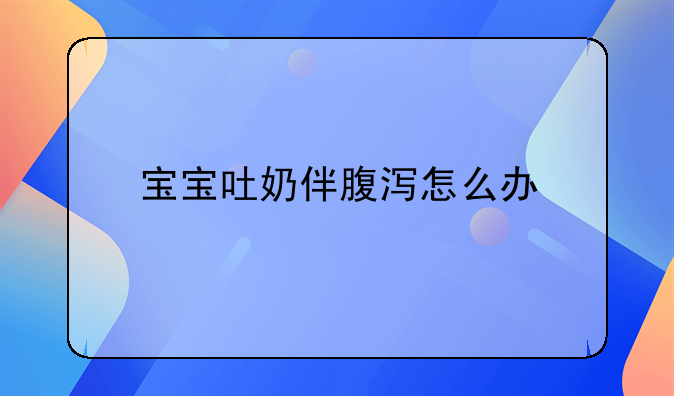 宝宝吐奶伴腹泻怎么办