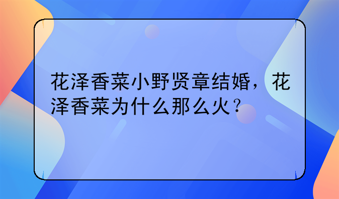 花泽香菜小野贤章结婚，花泽香菜为什么那么火？