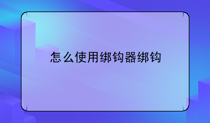 怎么使用绑钩器绑钩